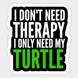 I don't need therapy I only need my turtle Sticker